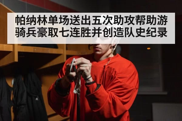 帕纳林单场送出五次助攻帮助游骑兵豪取七连胜并创造队史纪录