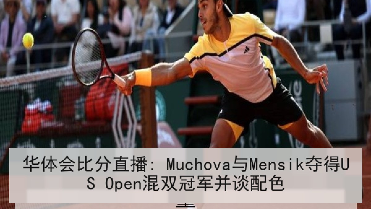 华体会比分直播: Muchova与Mensik夺得US Open混双冠军并谈配色 华体会比分直播: Muchova与Mensik夺得US Open混双冠军并谈配色