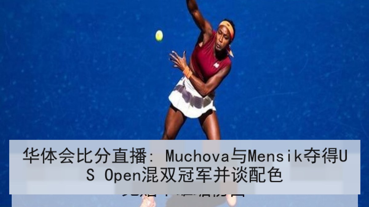 华体会比分直播: Muchova与Mensik夺得US Open混双冠军并谈配色
