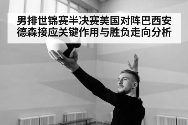 男排世锦赛半决赛美国对阵巴西安德森接应关键作用与胜负走向分析