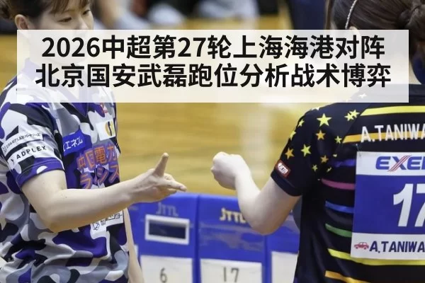 2026中超第27轮上海海港对阵北京国安武磊跑位分析战术博弈